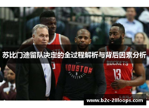 苏比门迪留队决定的全过程解析与背后因素分析 苏比门迪留队决定的全过程解析与背后因素分析