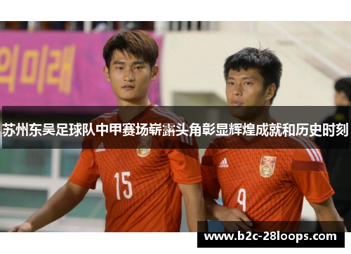 苏州东吴足球队中甲赛场崭露头角彰显辉煌成就和历史时刻 苏州东吴足球队中甲赛场崭露头角彰显辉煌成就和历史时刻