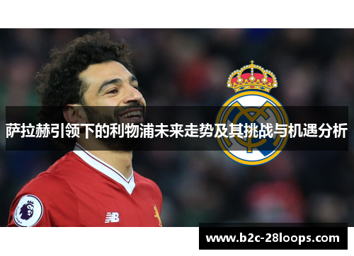 萨拉赫引领下的利物浦未来走势及其挑战与机遇分析 萨拉赫引领下的利物浦未来走势及其挑战与机遇分析
