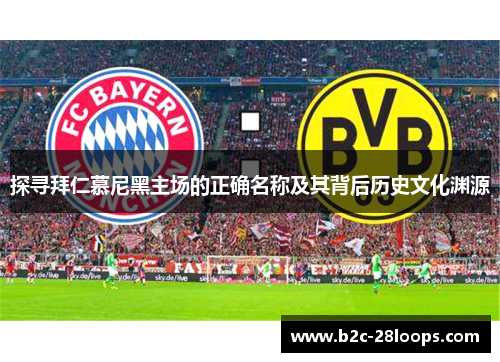 探寻拜仁慕尼黑主场的正确名称及其背后历史文化渊源 探寻拜仁慕尼黑主场的正确名称及其背后历史文化渊源