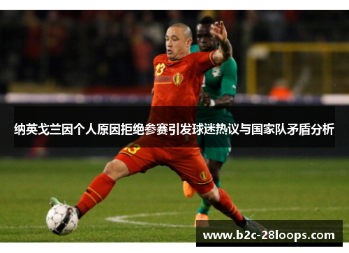 纳英戈兰因个人原因拒绝参赛引发球迷热议与国家队矛盾分析 纳英戈兰因个人原因拒绝参赛引发球迷热议与国家队矛盾分析