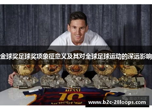 金球奖足球奖项象征意义及其对全球足球运动的深远影响 金球奖足球奖项象征意义及其对全球足球运动的深远影响