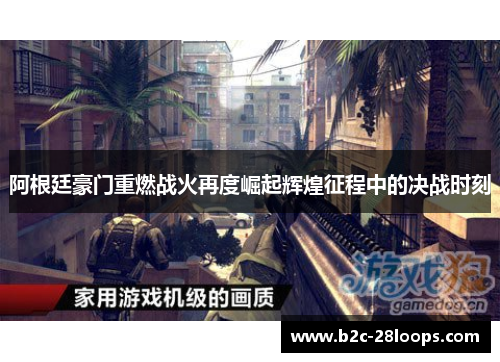 阿根廷豪门重燃战火再度崛起辉煌征程中的决战时刻 阿根廷豪门重燃战火再度崛起辉煌征程中的决战时刻