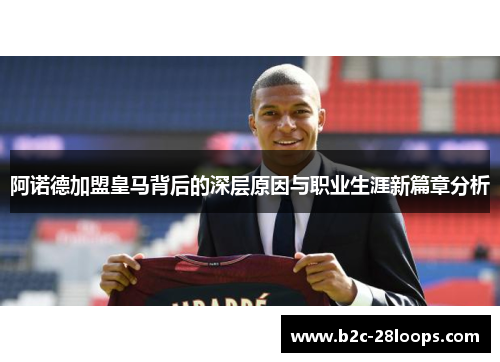 阿诺德加盟皇马背后的深层原因与职业生涯新篇章分析