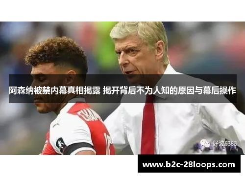 阿森纳被禁内幕真相揭露 揭开背后不为人知的原因与幕后操作