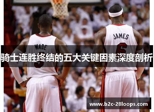 骑士连胜终结的五大关键因素深度剖析 骑士连胜终结的五大关键因素深度剖析