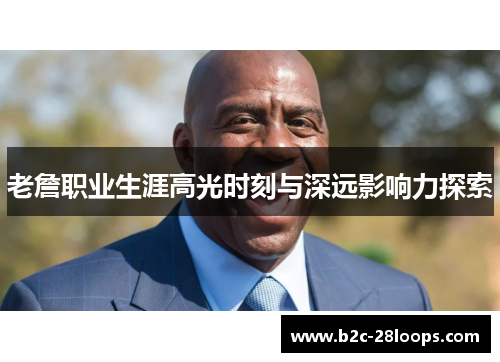 老詹职业生涯高光时刻与深远影响力探索 老詹职业生涯高光时刻与深远影响力探索