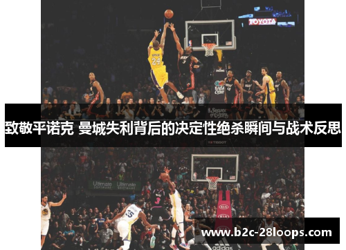 致敬平诺克 曼城失利背后的决定性绝杀瞬间与战术反思 致敬平诺克 曼城失利背后的决定性绝杀瞬间与战术反思