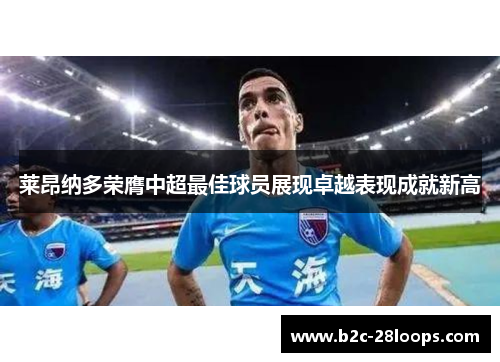 莱昂纳多荣膺中超最佳球员展现卓越表现成就新高 莱昂纳多荣膺中超最佳球员展现卓越表现成就新高