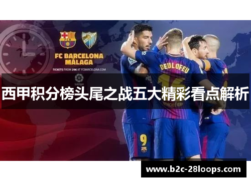 西甲积分榜头尾之战五大精彩看点解析