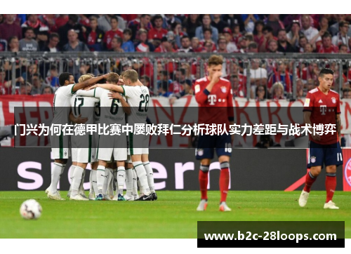 门兴为何在德甲比赛中屡败拜仁分析球队实力差距与战术博弈 门兴为何在德甲比赛中屡败拜仁分析球队实力差距与战术博弈