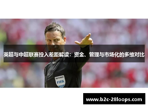 英超与中超联赛投入差距解读:资金、管理与市场化的多维对比 英超与中超联赛投入差距解读:资金、管理与市场化的多维对比