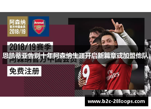 恩凯蒂亚告别十年阿森纳生涯开启新篇章或加盟他队