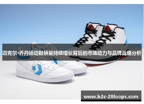 迈克尔·乔丹运动鞋销量持续增长背后的市场动力与品牌战略分析