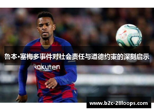 鲁本·塞梅多事件对社会责任与道德约束的深刻启示 鲁本·塞梅多事件对社会责任与道德约束的深刻启示