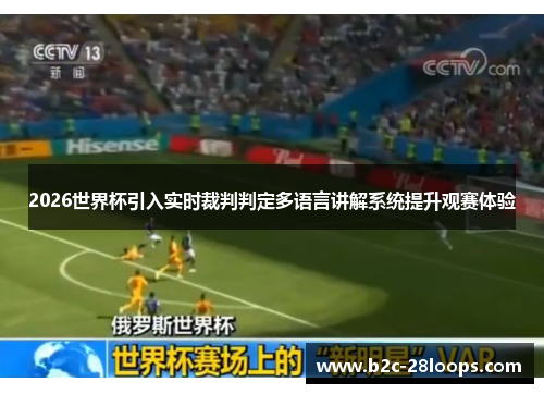2026世界杯引入实时裁判判定多语言讲解系统提升观赛体验 2026世界杯引入实时裁判判定多语言讲解系统提升观赛体验